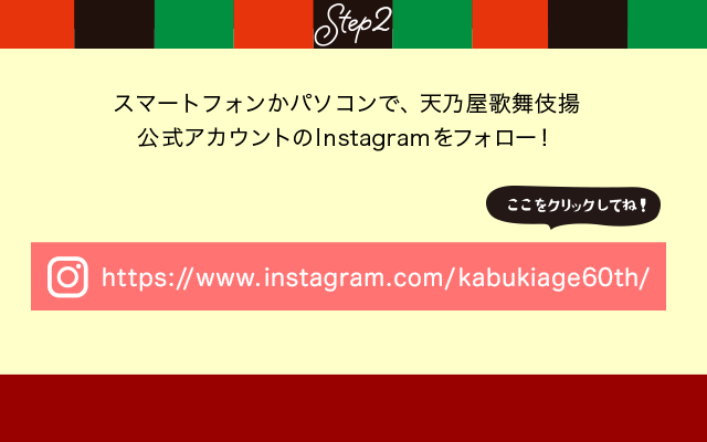 Step2 スマートフォンかパソコンで、天乃屋歌舞伎揚公式アカウントのInstagramをフォロー！