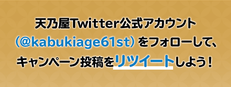 天乃屋Twitter公式アカウント（＠kabukiage61st）をフォローして、キャンペーン投稿をリツイートしよう！