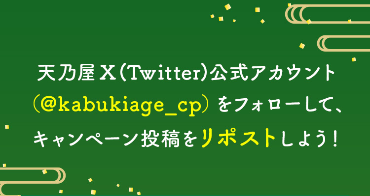 天乃屋X（Twitter）公式アカウント（＠kabukiage_cp）をフォローして、毎月キャンペーン投稿をリポストしよう！